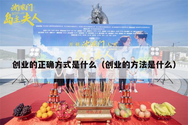 创业的正确方式是什么（创业的方法是什么）