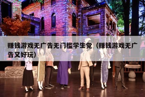 赚钱游戏无广告无门槛学生党（赚钱游戏无广告又好玩）