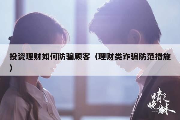 投资理财如何防骗顾客（理财类诈骗防范措施）