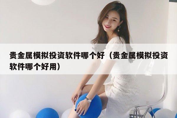 贵金属模拟投资软件哪个好（贵金属模拟投资软件哪个好用）