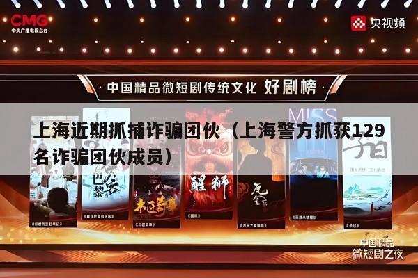 上海近期抓捕诈骗团伙（上海警方抓获129名诈骗团伙成员）