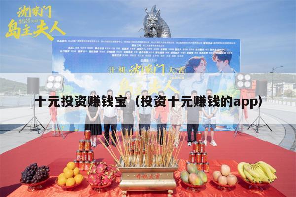 十元投资赚钱宝（投资十元赚钱的app）
