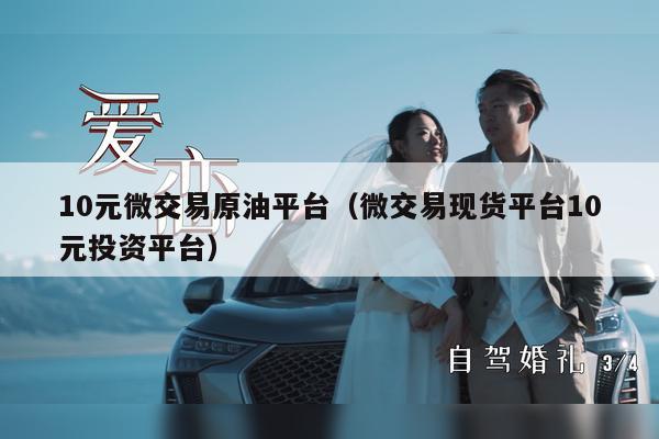 10元微交易原油平台（微交易现货平台10元投资平台）