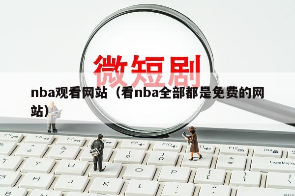 nba观看网站（看nba全部都是免费的网站）