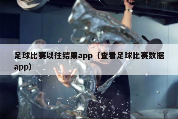 足球比赛以往结果app（查看足球比赛数据app）