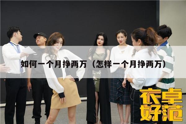 如何一个月挣两万（怎样一个月挣两万）