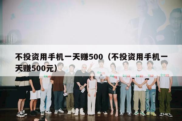 不投资用手机一天赚500（不投资用手机一天赚500元）