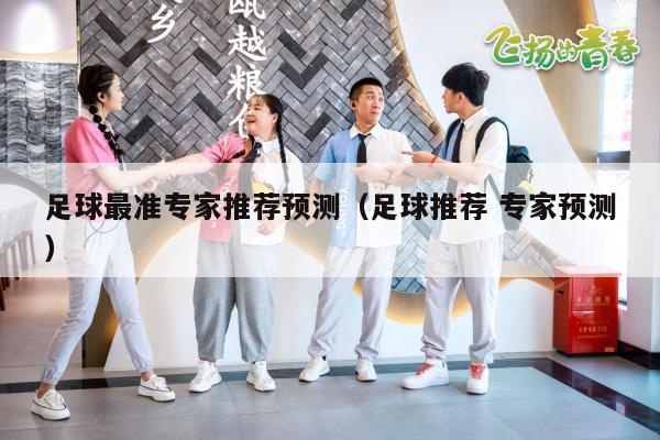 足球最准专家推荐预测（足球推荐 专家预测）