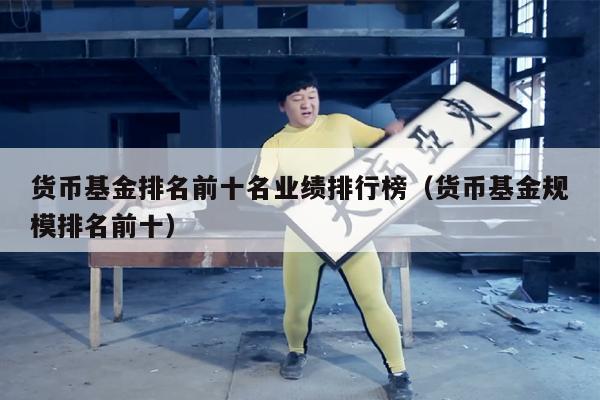 货币基金排名前十名业绩排行榜（货币基金规模排名前十）