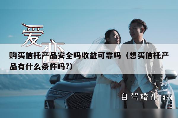 购买信托产品安全吗收益可靠吗（想买信托产品有什么条件吗?）