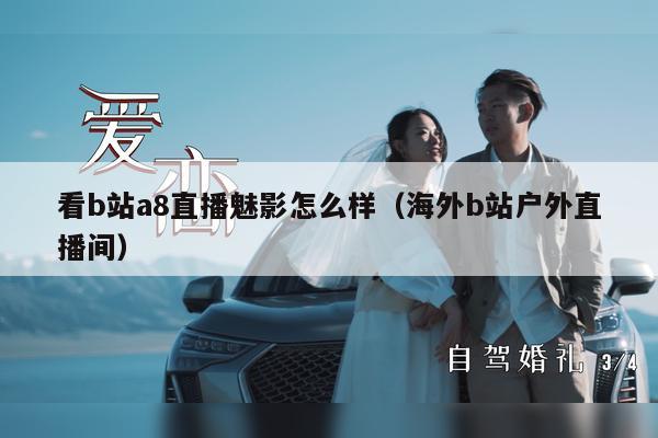 看b站a8直播魅影怎么样（海外b站户外直播间）