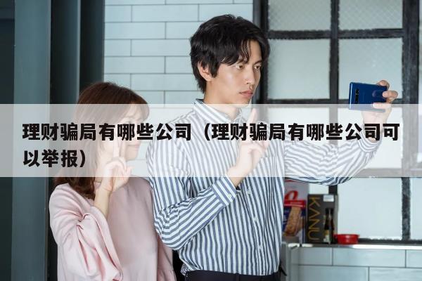 理财骗局有哪些公司（理财骗局有哪些公司可以举报）