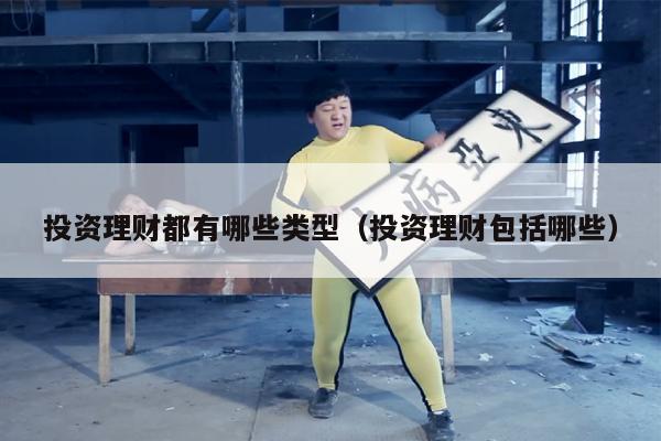 投资理财都有哪些类型（投资理财包括哪些）
