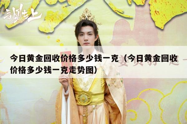 今日黄金回收价格多少钱一克（今日黄金回收价格多少钱一克走势图）