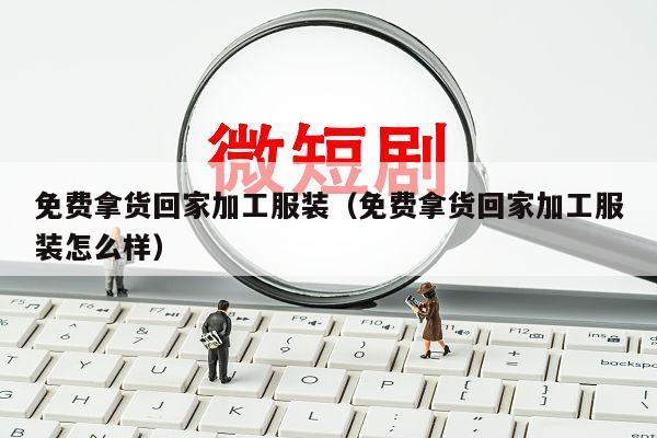 免费拿货回家加工服装（免费拿货回家加工服装怎么样）