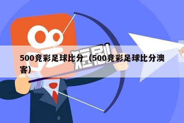 500竞彩足球比分（500竞彩足球比分澳客）