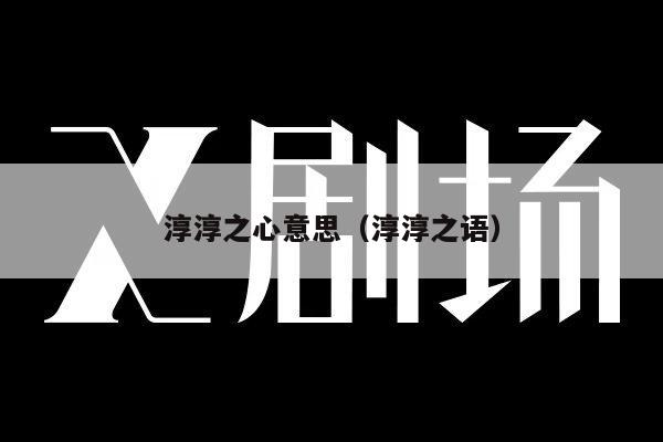 淳淳之心意思（淳淳之语）