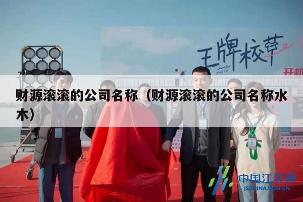 财源滚滚的公司名称（财源滚滚的公司名称水木）