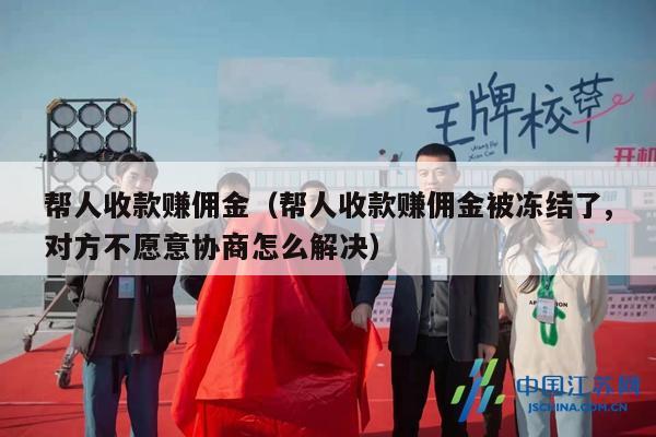 帮人收款赚佣金（帮人收款赚佣金被冻结了,对方不愿意协商怎么解决）