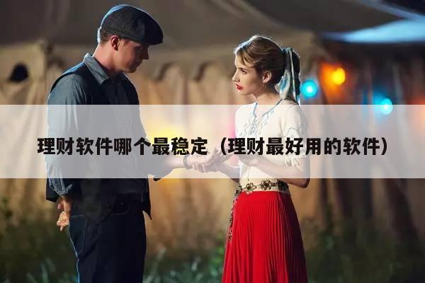 理财软件哪个最稳定（理财最好用的软件）