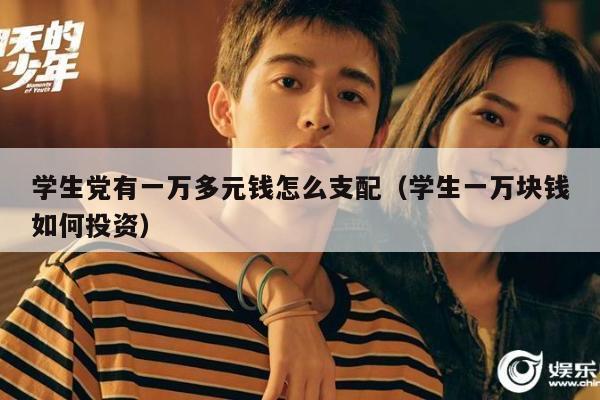 学生党有一万多元钱怎么支配（学生一万块钱如何投资）