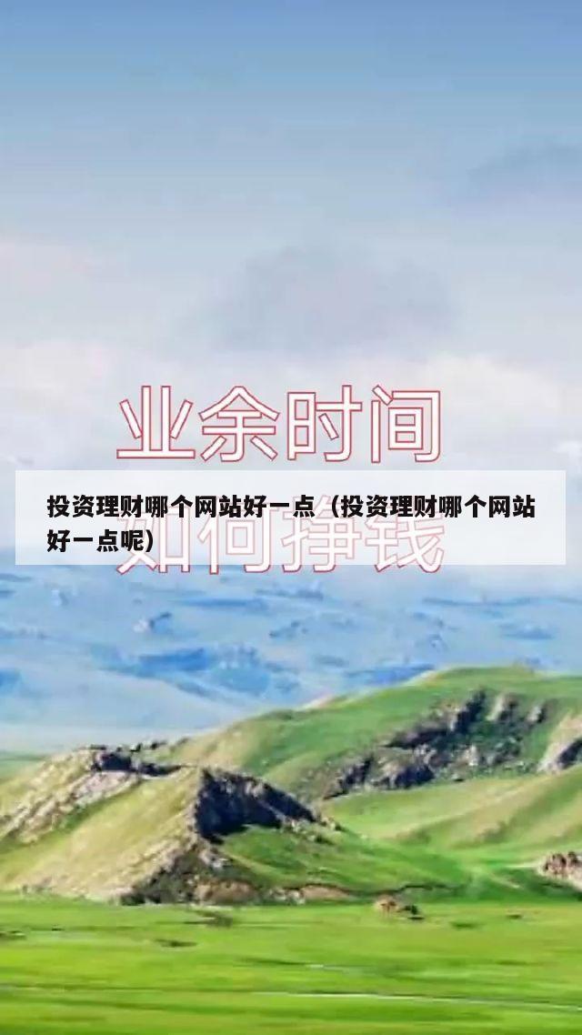 投资理财哪个网站好一点（投资理财哪个网站好一点呢）