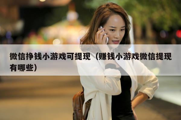 微信挣钱小游戏可提现（赚钱小游戏微信提现有哪些）