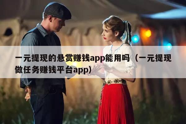 一元提现的悬赏赚钱app能用吗（一元提现做任务赚钱平台app）