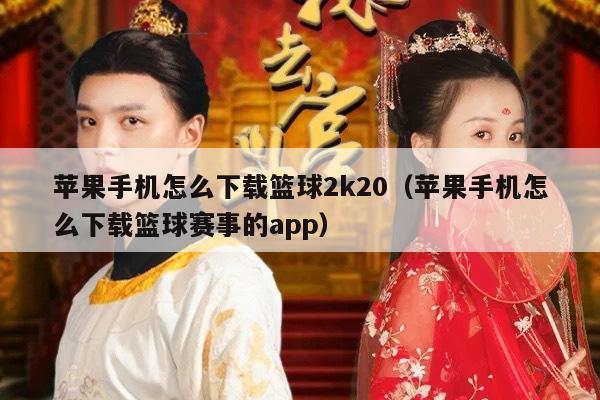 苹果手机怎么下载篮球2k20（苹果手机怎么下载篮球赛事的app）