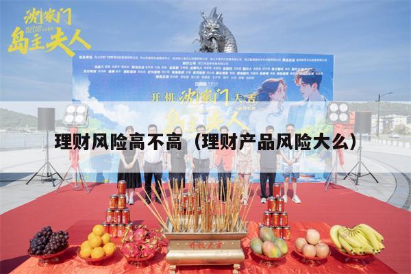 理财风险高不高（理财产品风险大么）