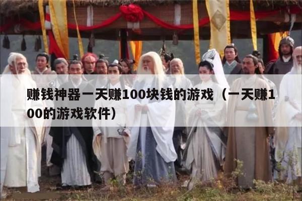 赚钱神器一天赚100块钱的游戏（一天赚100的游戏软件）