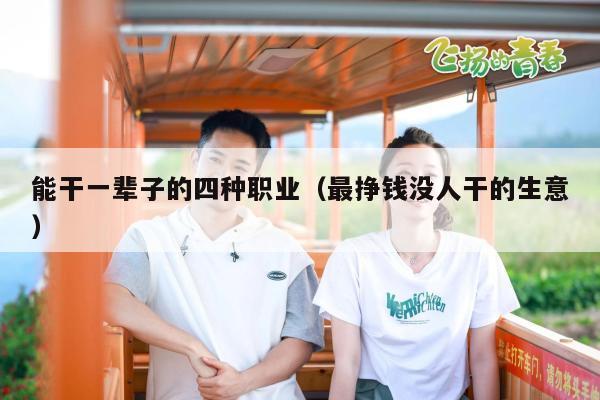 能干一辈子的四种职业（最挣钱没人干的生意）