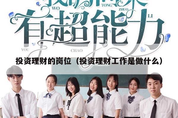 投资理财的岗位（投资理财工作是做什么）