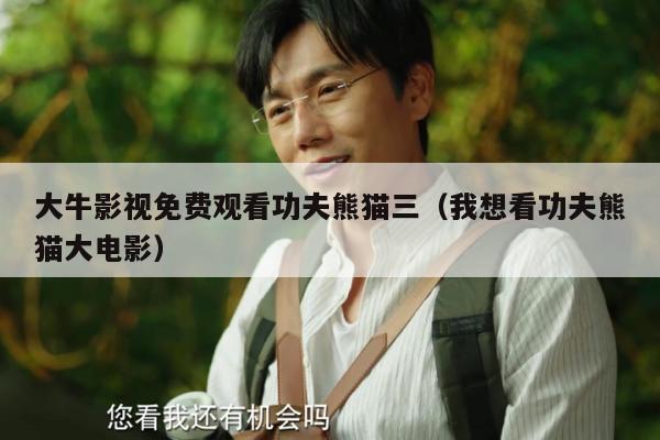 大牛影视免费观看功夫熊猫三（我想看功夫熊猫大电影）