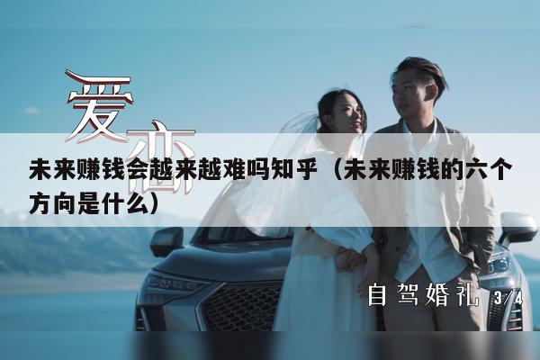 未来赚钱会越来越难吗知乎（未来赚钱的六个方向是什么）