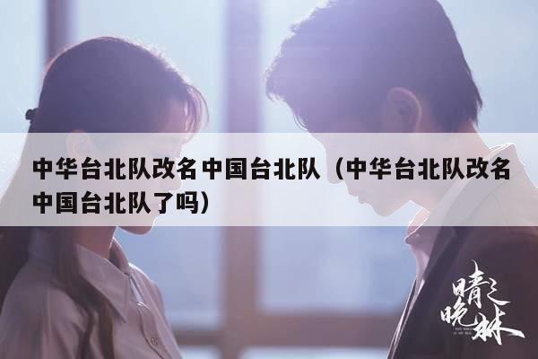 中华台北队改名中国台北队（中华台北队改名中国台北队了吗）