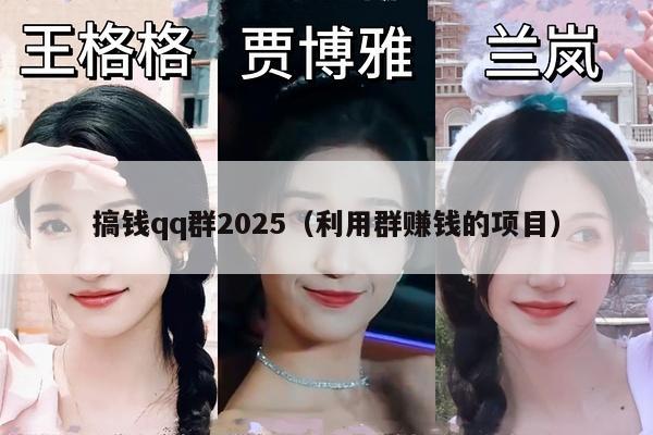 搞钱qq群2025（利用群赚钱的项目）