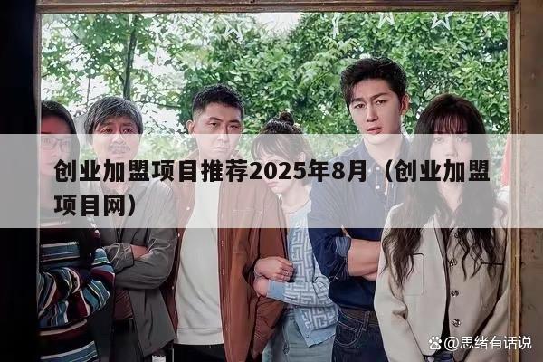 创业加盟项目推荐2025年8月（创业加盟项目网）