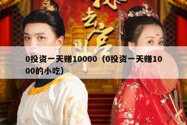 0投资一天赚10000（0投资一天赚1000的小吃）