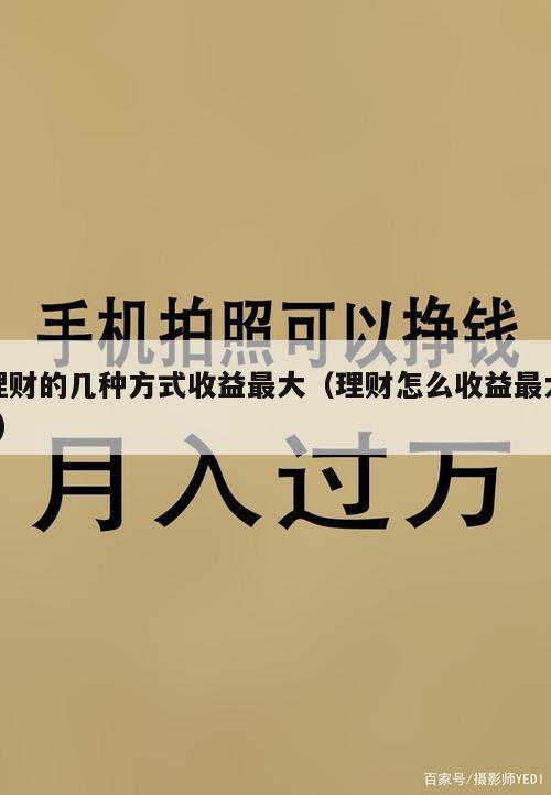 理财的几种方式收益最大（理财怎么收益最大?）