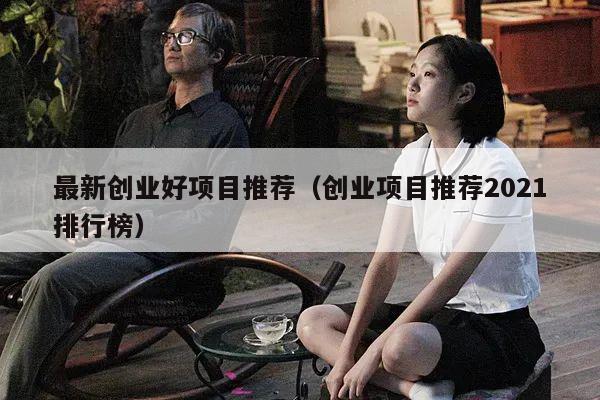 最新创业好项目推荐（创业项目推荐2021排行榜）
