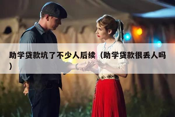 助学贷款坑了不少人后续（助学贷款很丢人吗）