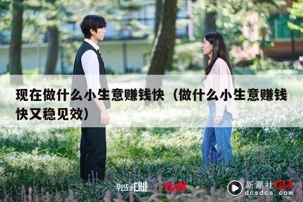 现在做什么小生意赚钱快（做什么小生意赚钱快又稳见效）