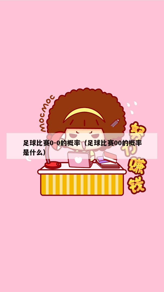 足球比赛0-0的概率（足球比赛00的概率是什么）