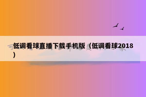 低调看球直播下载手机版（低调看球2018）