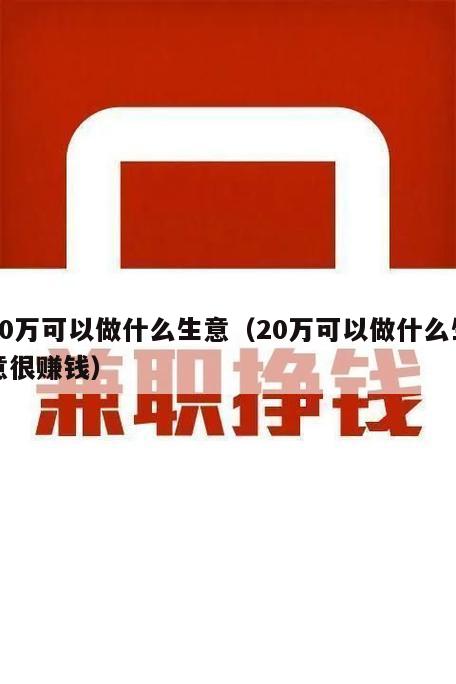 20万可以做什么生意（20万可以做什么生意很赚钱）
