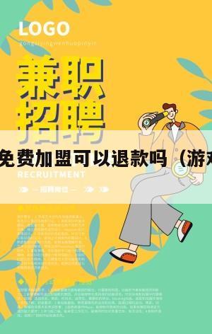 游戏代理免费加盟可以退款吗（游戏代理0加盟费）