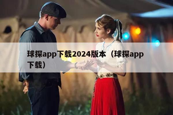 球探app下载2024版本（球探app 下载）