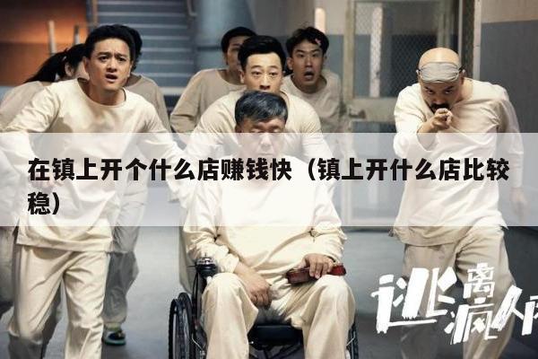 在镇上开个什么店赚钱快（镇上开什么店比较稳）