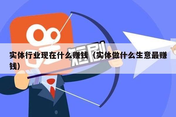 实体行业现在什么赚钱（实体做什么生意最赚钱）
